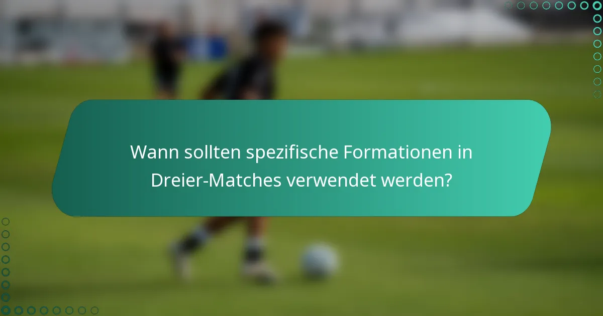 Wann sollten spezifische Formationen in Dreier-Matches verwendet werden?