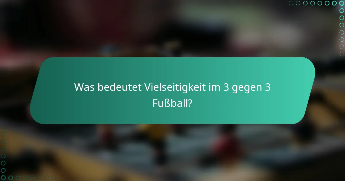 Was bedeutet Vielseitigkeit im 3 gegen 3 Fußball?