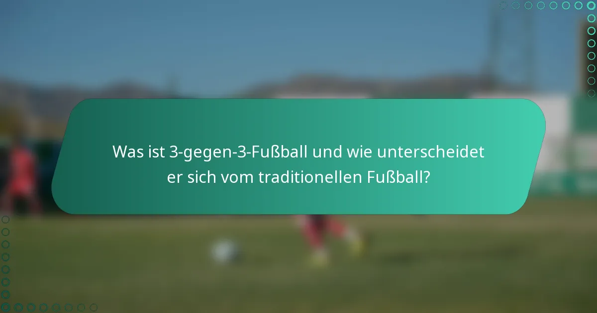Was ist 3-gegen-3-Fußball und wie unterscheidet er sich vom traditionellen Fußball?