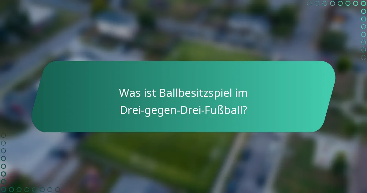 Was ist Ballbesitzspiel im Drei-gegen-Drei-Fußball?