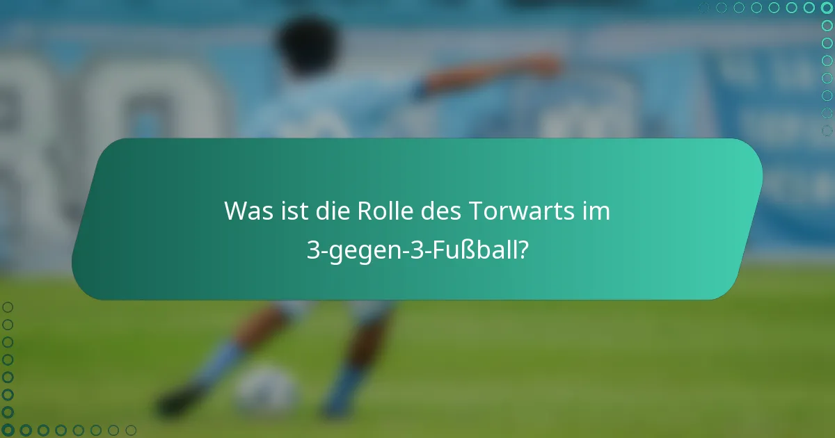 Was ist die Rolle des Torwarts im 3-gegen-3-Fußball?