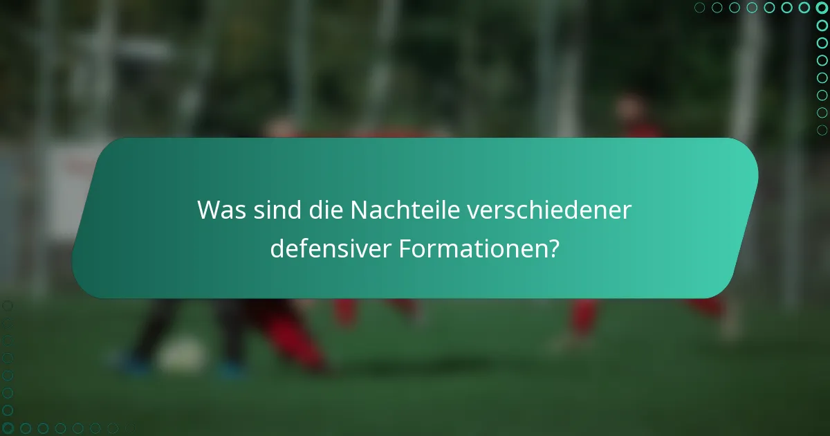 Was sind die Nachteile verschiedener defensiver Formationen?