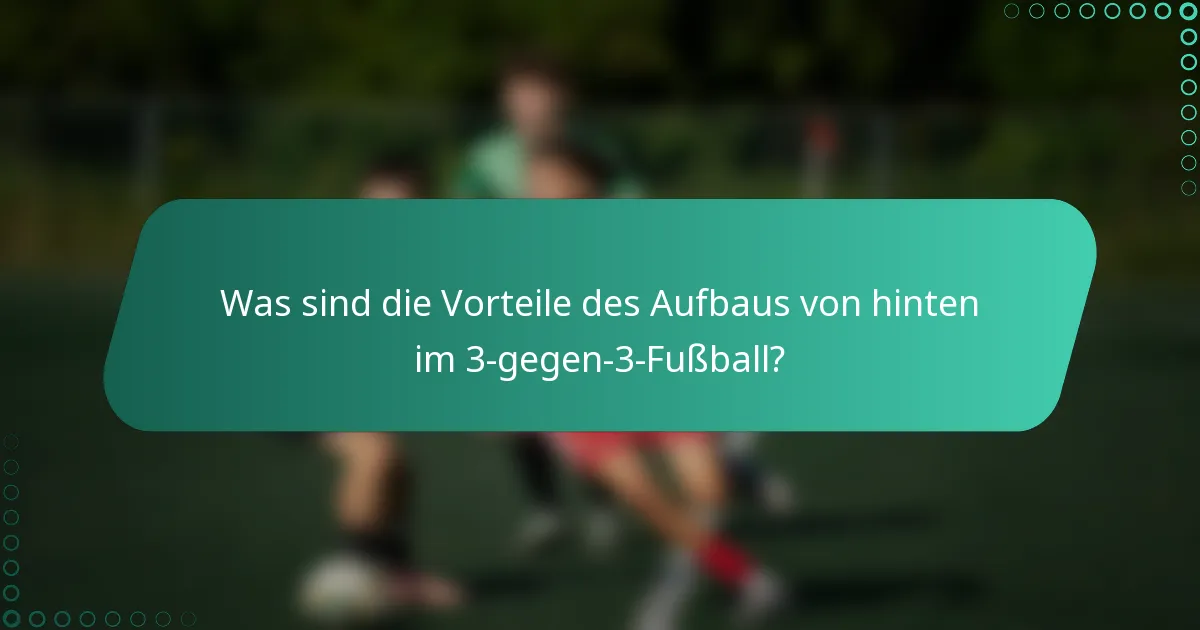 Was sind die Vorteile des Aufbaus von hinten im 3-gegen-3-Fußball?