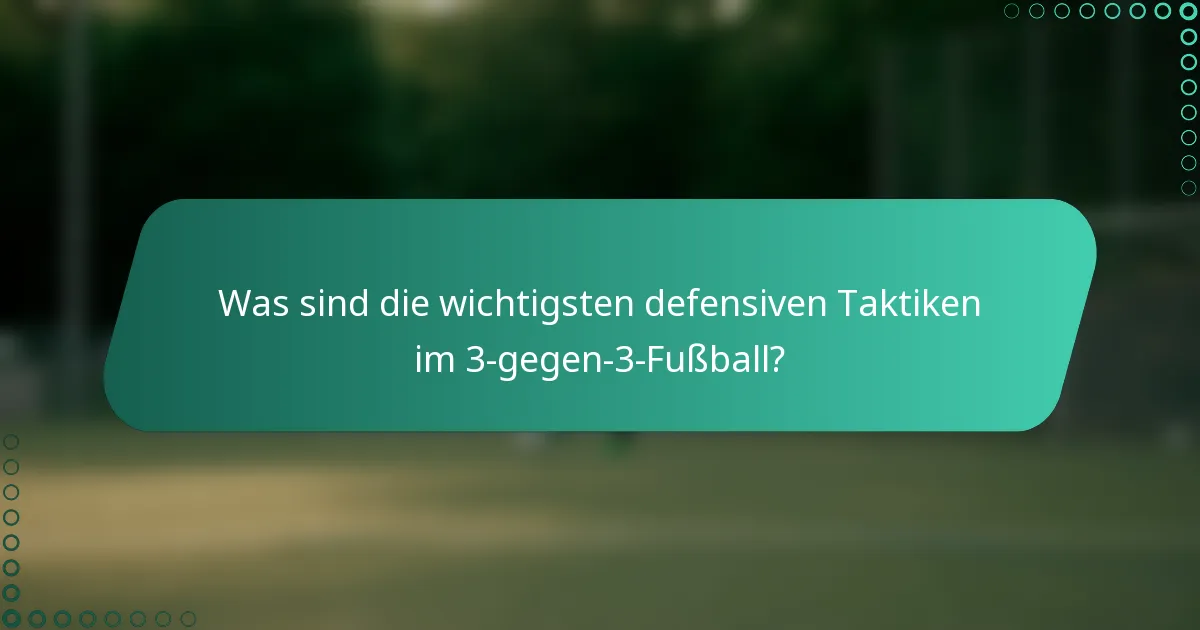 Was sind die wichtigsten defensiven Taktiken im 3-gegen-3-Fußball?