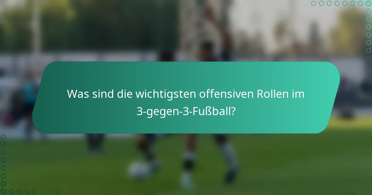 Was sind die wichtigsten offensiven Rollen im 3-gegen-3-Fußball?