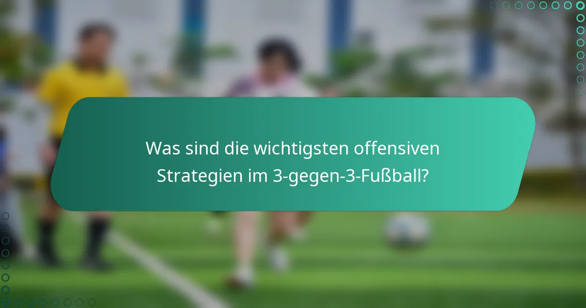 Was sind die wichtigsten offensiven Strategien im 3-gegen-3-Fußball?