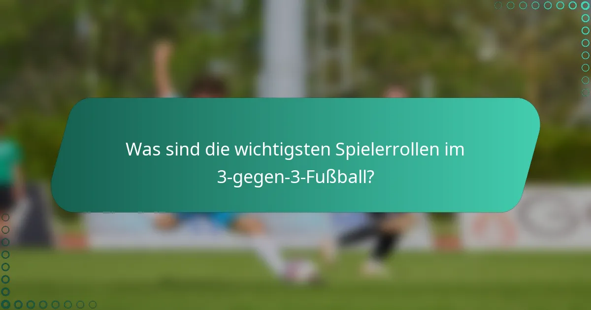 Was sind die wichtigsten Spielerrollen im 3-gegen-3-Fußball?