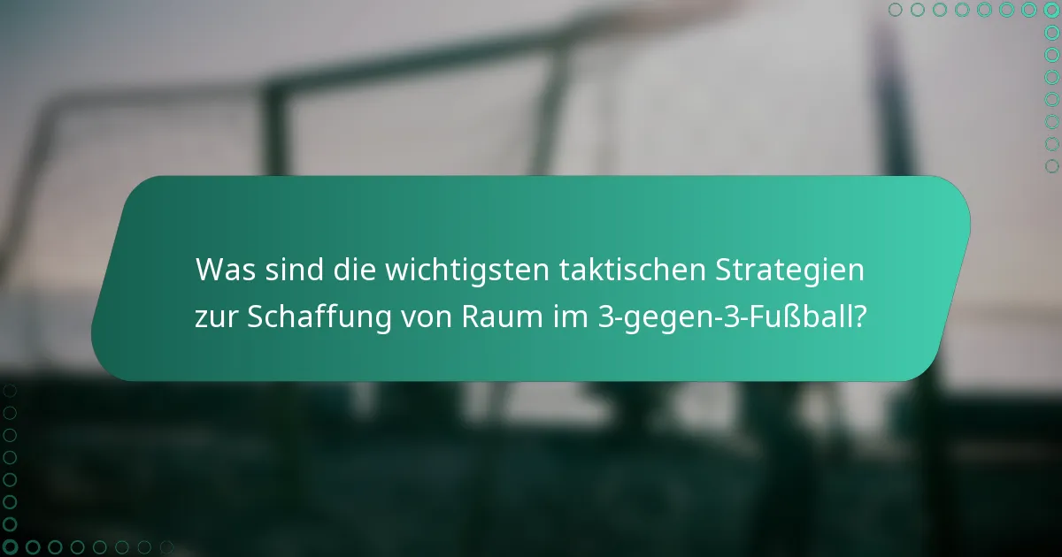 Was sind die wichtigsten taktischen Strategien zur Schaffung von Raum im 3-gegen-3-Fußball?
