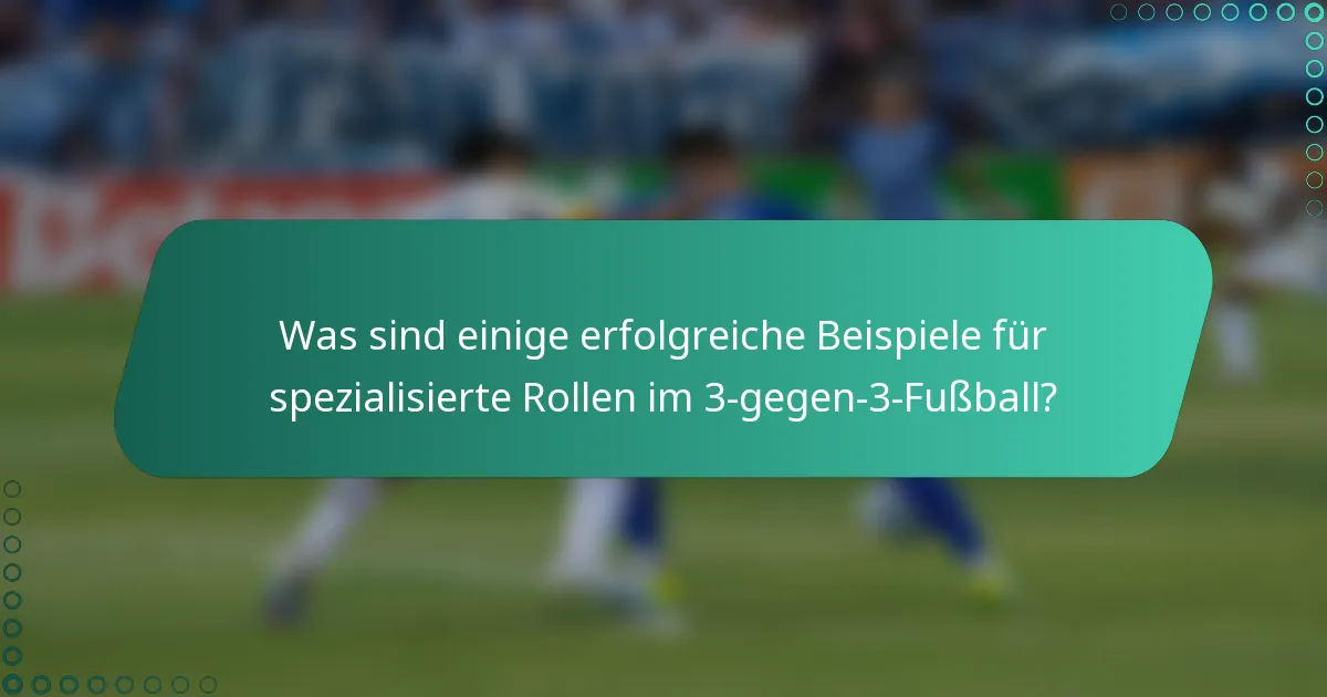 Was sind einige erfolgreiche Beispiele für spezialisierte Rollen im 3-gegen-3-Fußball?