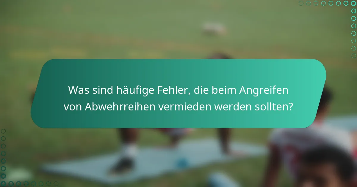 Was sind häufige Fehler, die beim Angreifen von Abwehrreihen vermieden werden sollten?