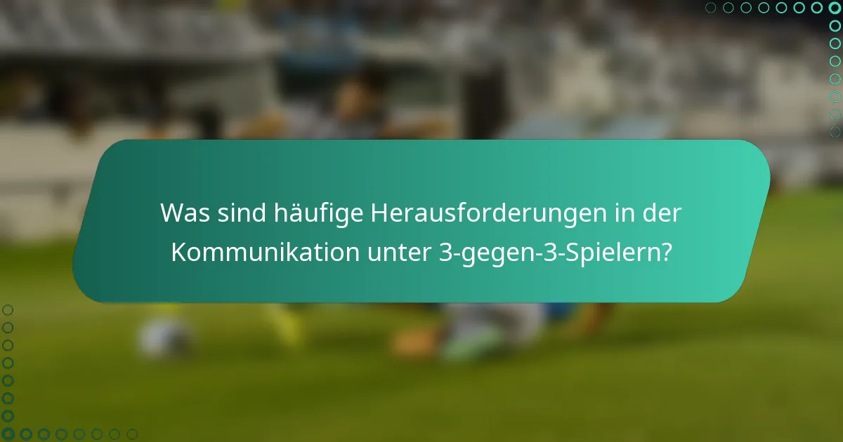 Was sind häufige Herausforderungen in der Kommunikation unter 3-gegen-3-Spielern?