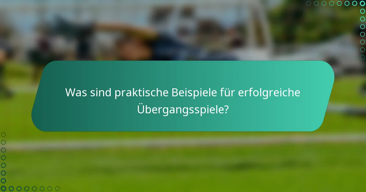 Was sind praktische Beispiele für erfolgreiche Übergangsspiele?