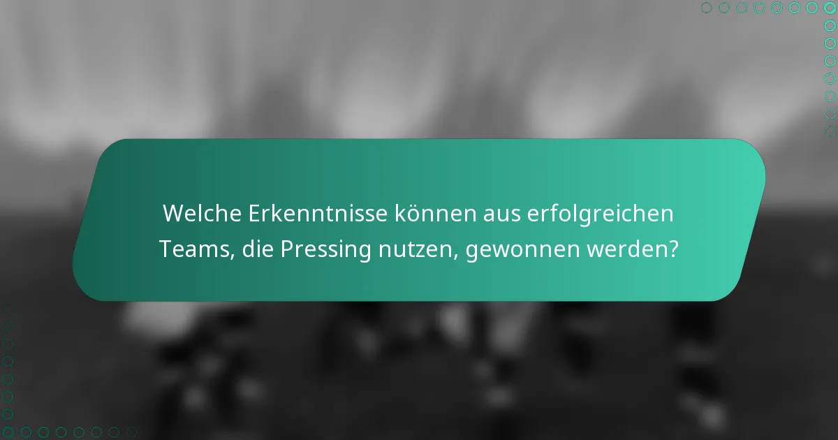Welche Erkenntnisse können aus erfolgreichen Teams, die Pressing nutzen, gewonnen werden?