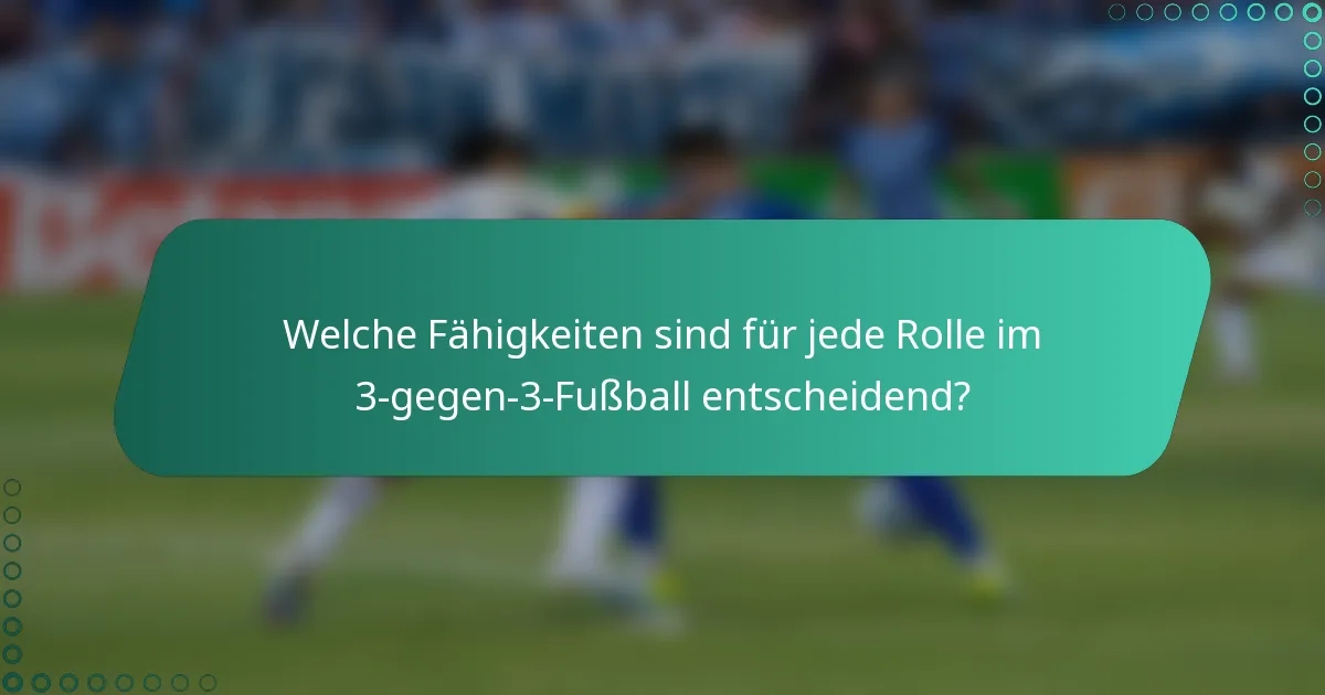 Welche Fähigkeiten sind für jede Rolle im 3-gegen-3-Fußball entscheidend?