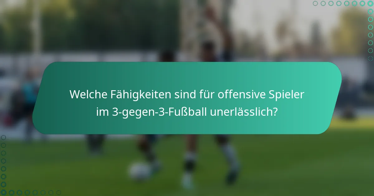 Welche Fähigkeiten sind für offensive Spieler im 3-gegen-3-Fußball unerlässlich?