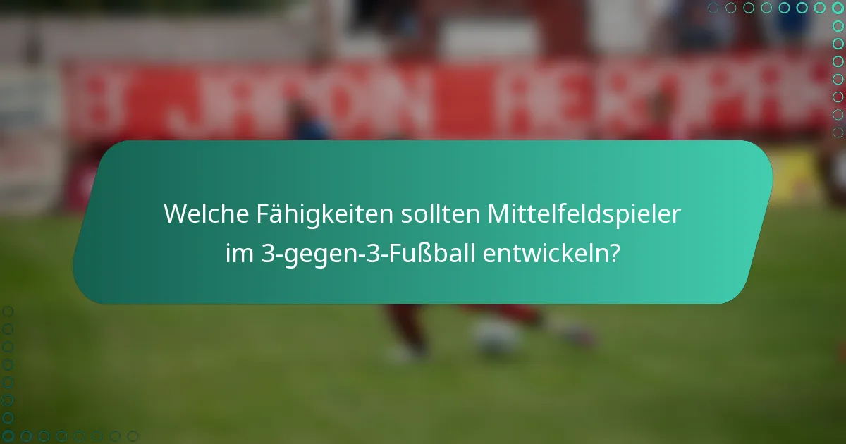 Welche Fähigkeiten sollten Mittelfeldspieler im 3-gegen-3-Fußball entwickeln?