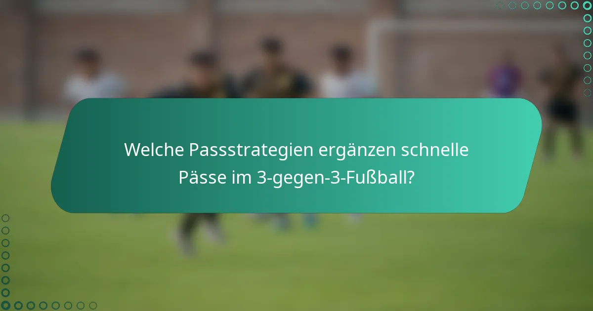 Welche Passstrategien ergänzen schnelle Pässe im 3-gegen-3-Fußball?