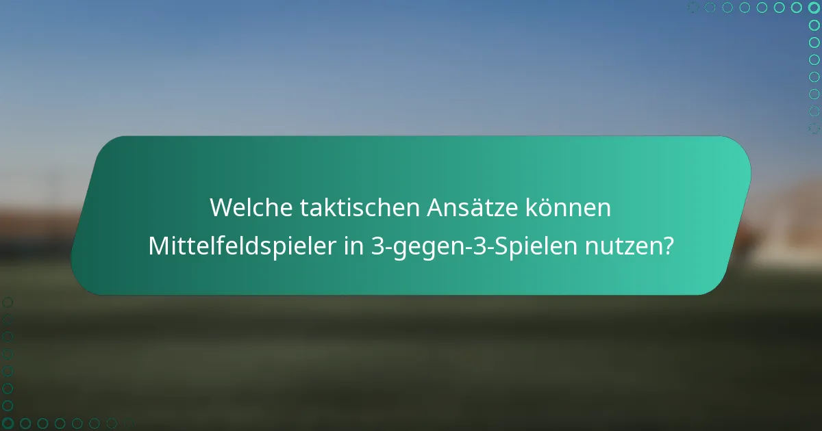 Welche taktischen Ansätze können Mittelfeldspieler in 3-gegen-3-Spielen nutzen?