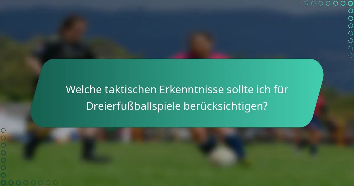 Welche taktischen Erkenntnisse sollte ich für Dreierfußballspiele berücksichtigen?