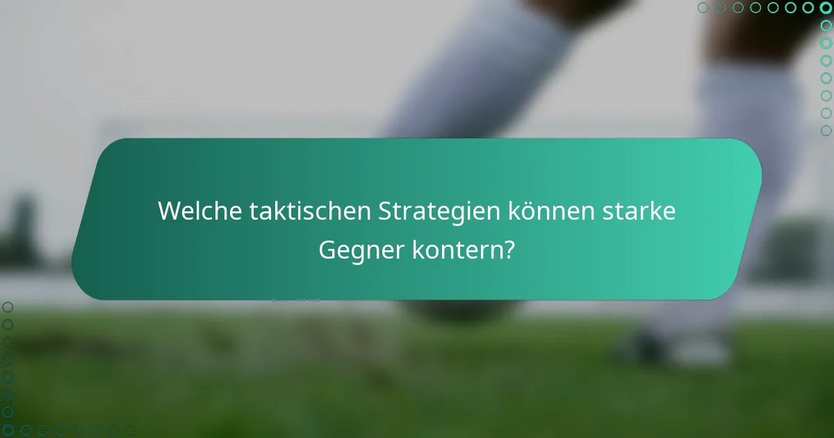 Welche taktischen Strategien können starke Gegner kontern?