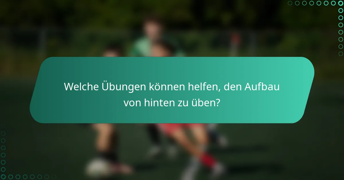 Welche Übungen können helfen, den Aufbau von hinten zu üben?