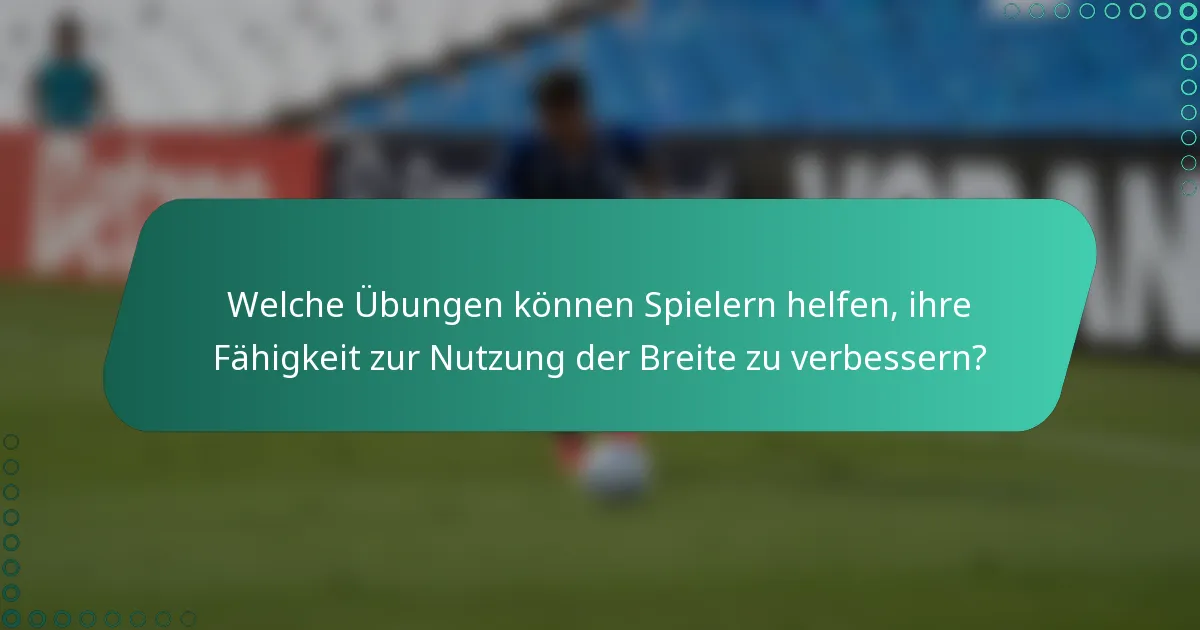 Welche Übungen können Spielern helfen, ihre Fähigkeit zur Nutzung der Breite zu verbessern?