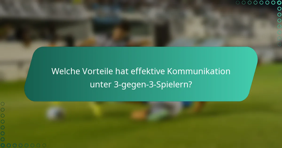 Welche Vorteile hat effektive Kommunikation unter 3-gegen-3-Spielern?