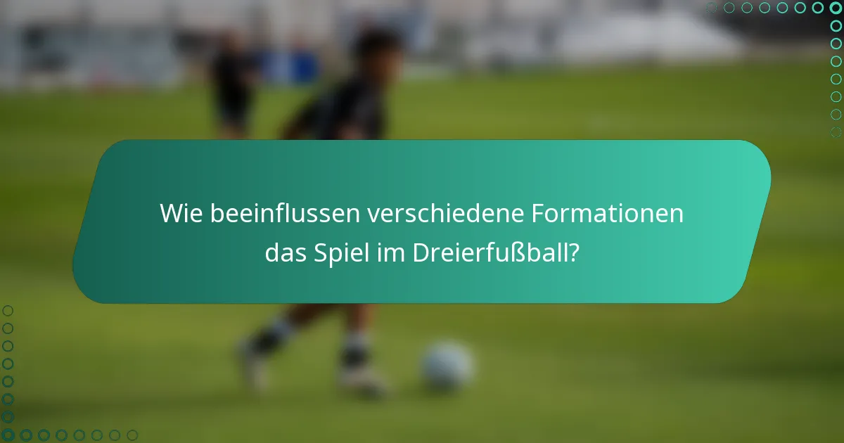Wie beeinflussen verschiedene Formationen das Spiel im Dreierfußball?