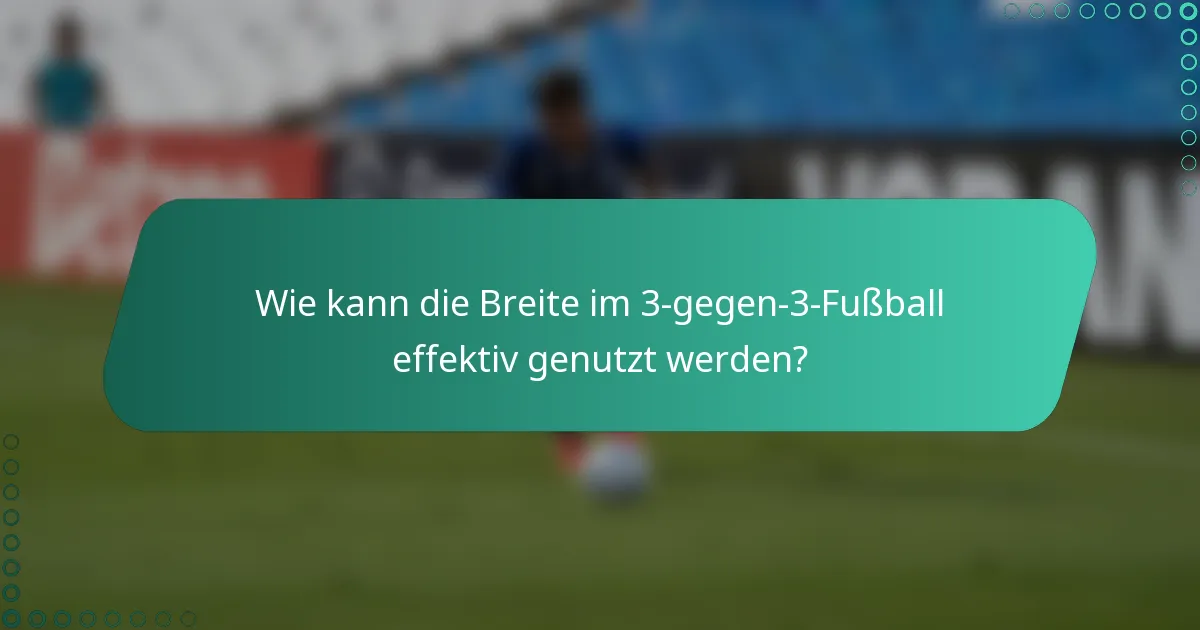 Wie kann die Breite im 3-gegen-3-Fußball effektiv genutzt werden?