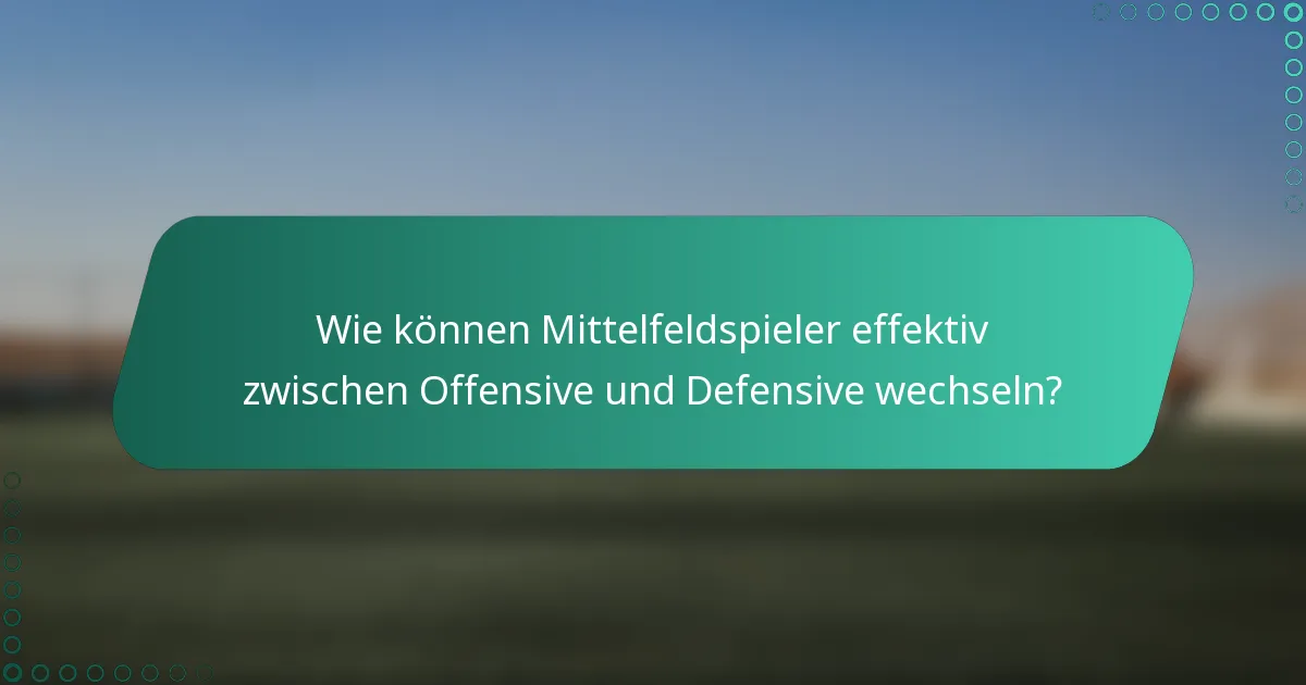 Wie können Mittelfeldspieler effektiv zwischen Offensive und Defensive wechseln?