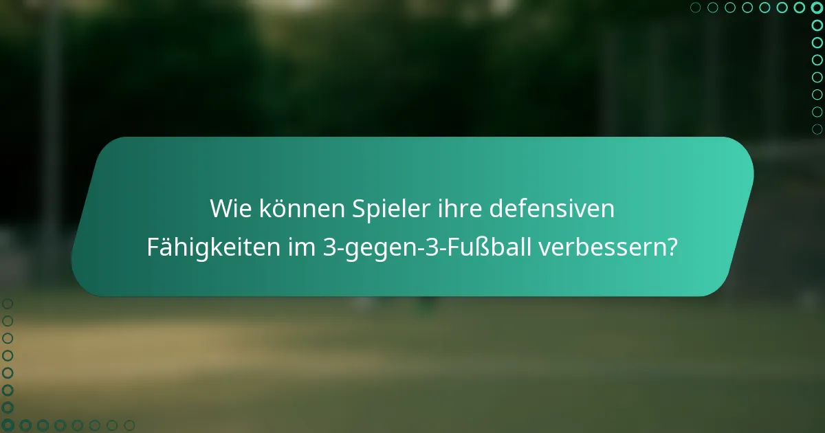 Wie können Spieler ihre defensiven Fähigkeiten im 3-gegen-3-Fußball verbessern?
