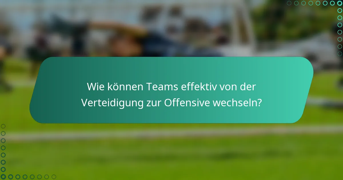 Wie können Teams effektiv von der Verteidigung zur Offensive wechseln?