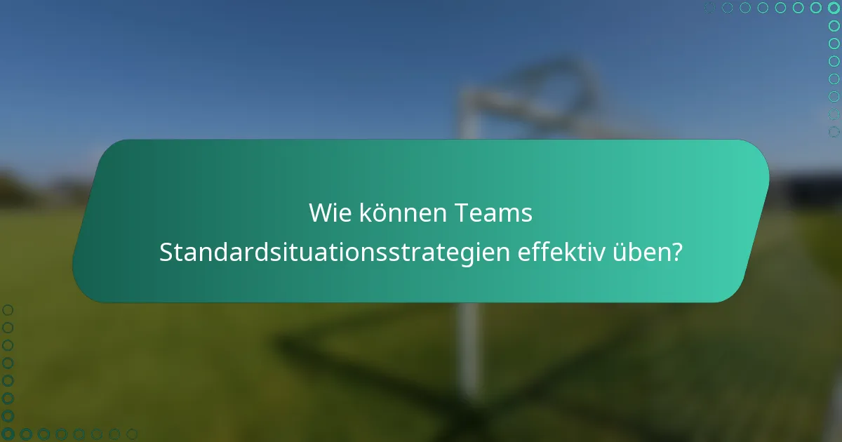 Wie können Teams Standardsituationsstrategien effektiv üben?