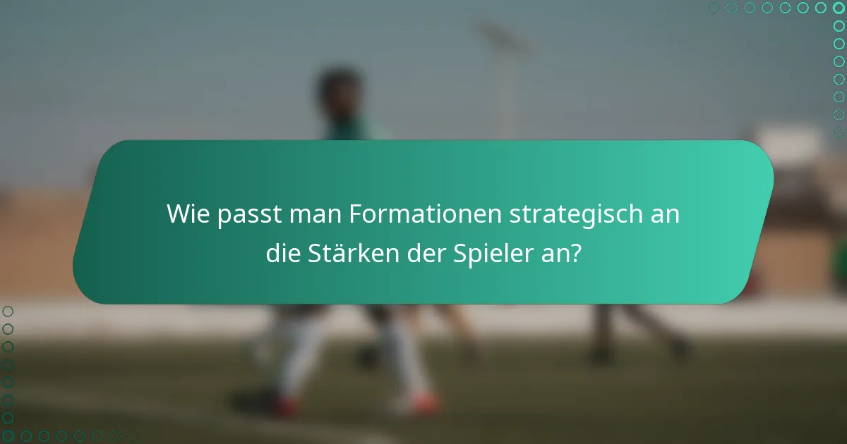 Wie passt man Formationen strategisch an die Stärken der Spieler an?