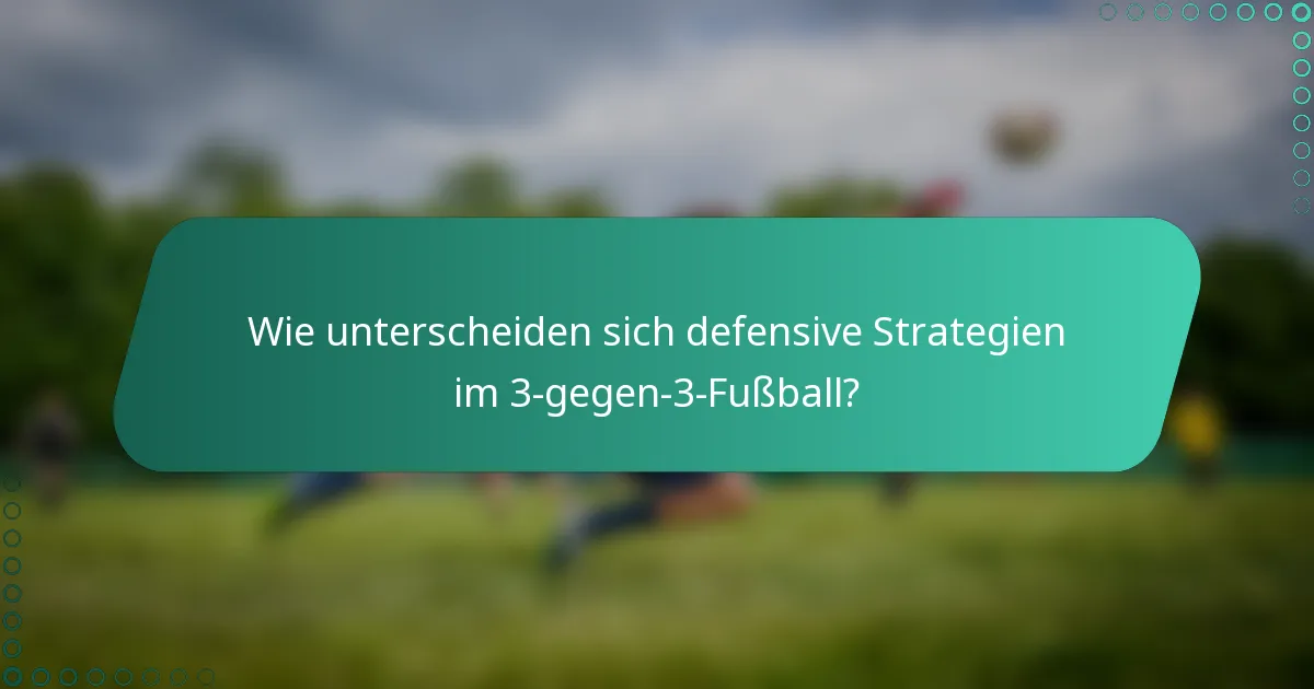 Wie unterscheiden sich defensive Strategien im 3-gegen-3-Fußball?