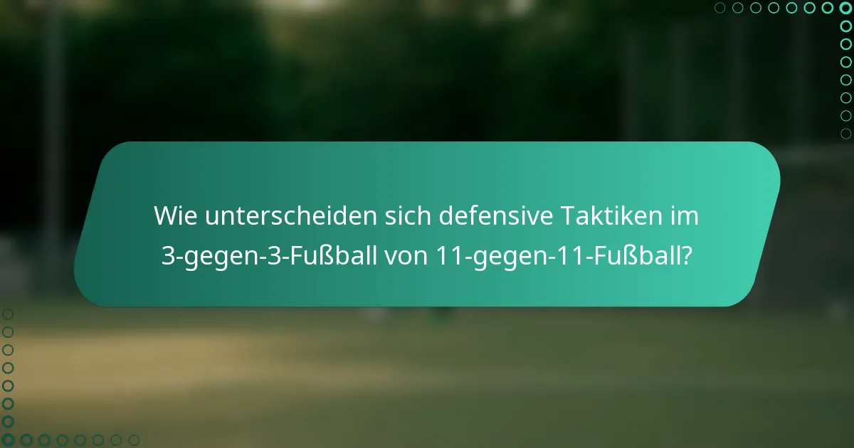 Wie unterscheiden sich defensive Taktiken im 3-gegen-3-Fußball von 11-gegen-11-Fußball?