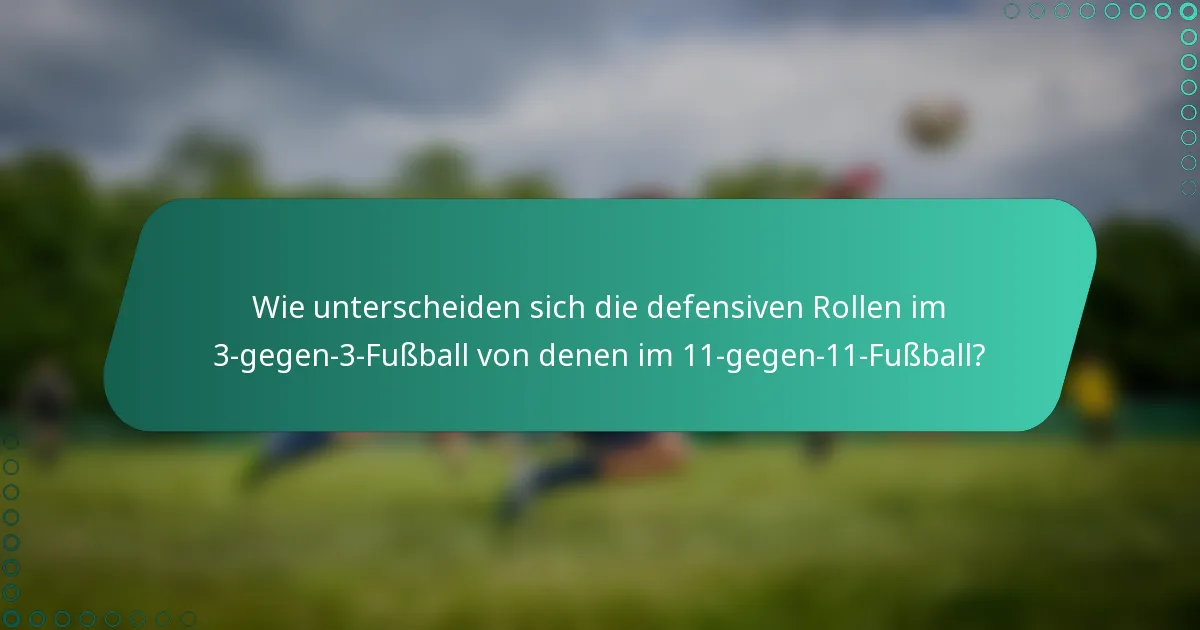 Wie unterscheiden sich die defensiven Rollen im 3-gegen-3-Fußball von denen im 11-gegen-11-Fußball?