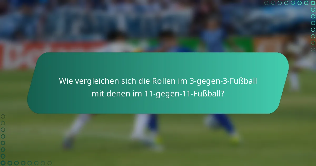 Wie vergleichen sich die Rollen im 3-gegen-3-Fußball mit denen im 11-gegen-11-Fußball?