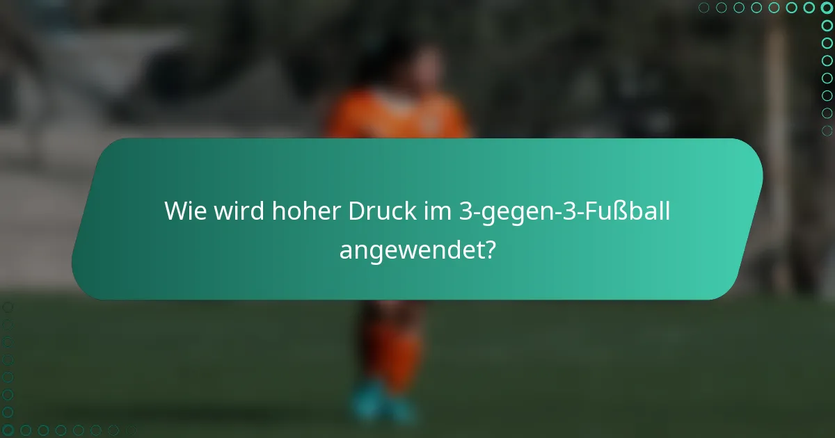 Wie wird hoher Druck im 3-gegen-3-Fußball angewendet?